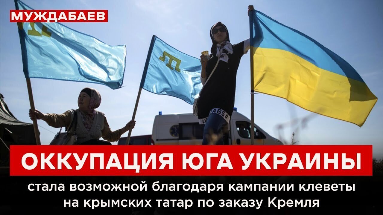 ОККУПАЦИЯ ЮГА УКРАИНЫ стала возможной благодаря кампании клеветы на крымских татар по заказу Кремля