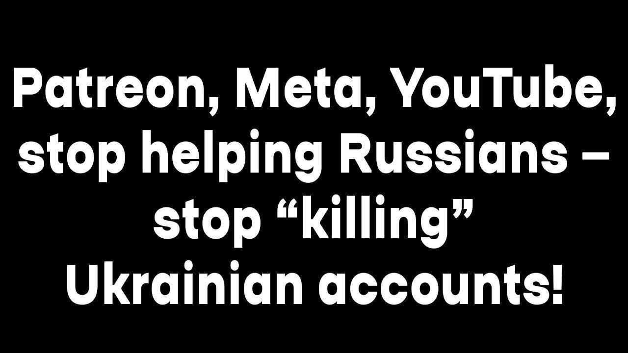 Patreon, Meta, YouTube, stop helping Russians — stop “killing” Ukrainian accounts!