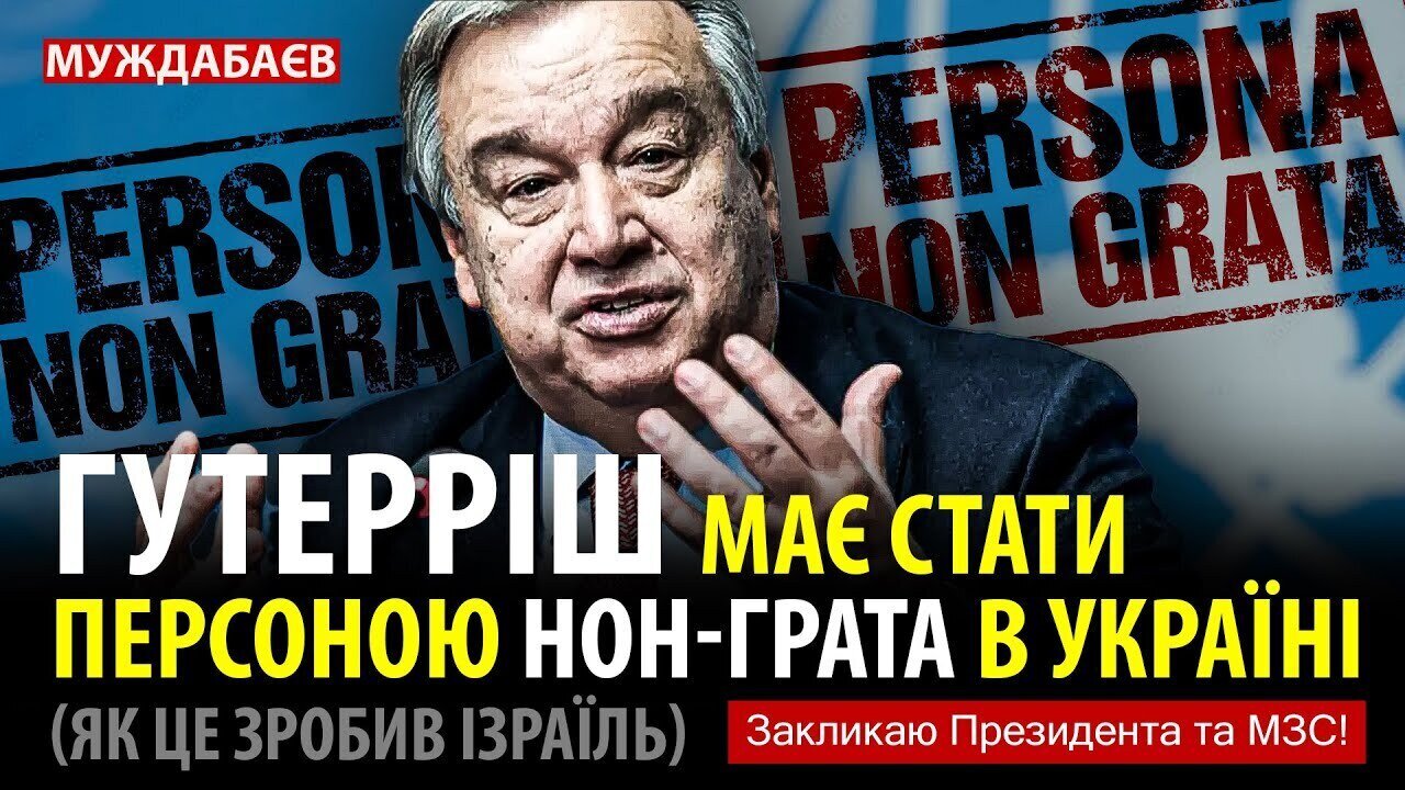 ГУТЕРРІШ МАЄ СТАТИ ПЕРСОНОЮ НОН-ГРАТА В УКРАЇНІ (ЯК ЦЕ ЗРОБИВ ІЗРАЇЛЬ). Закликаю Президента та МЗС!
