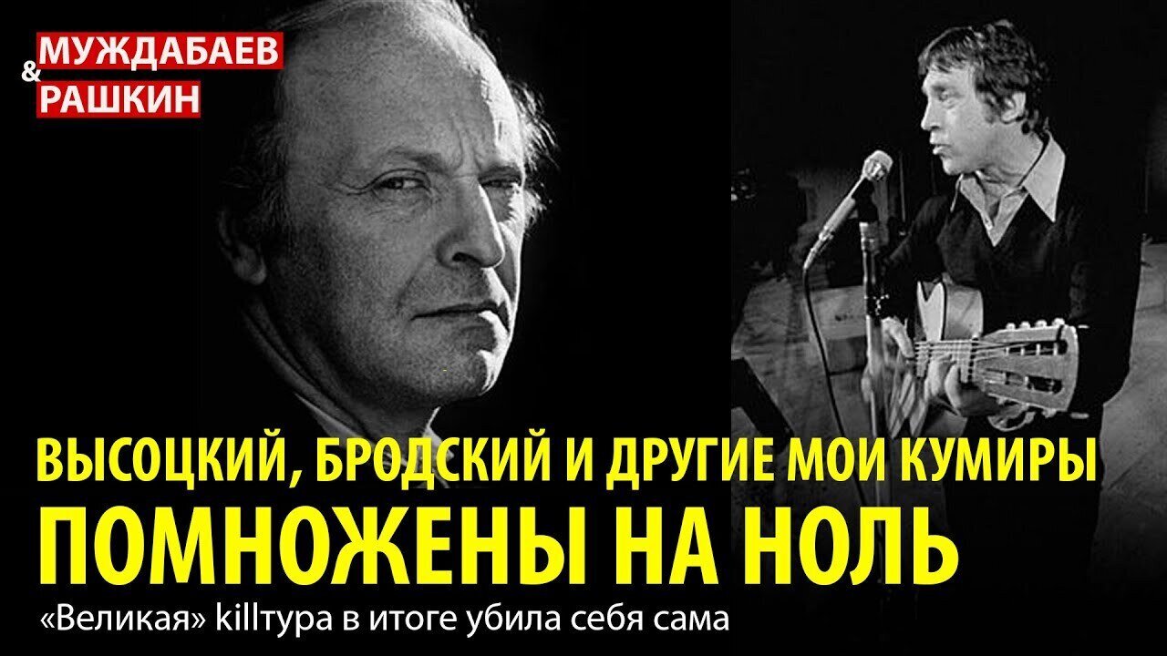 ВЫСОЦКИЙ, БРОДСКИЙ И ДРУГИЕ МОИ КУМИРЫ ПОМНОЖЕНЫ НА НОЛЬ. «Великая» killтура в итоге убил себя сама
