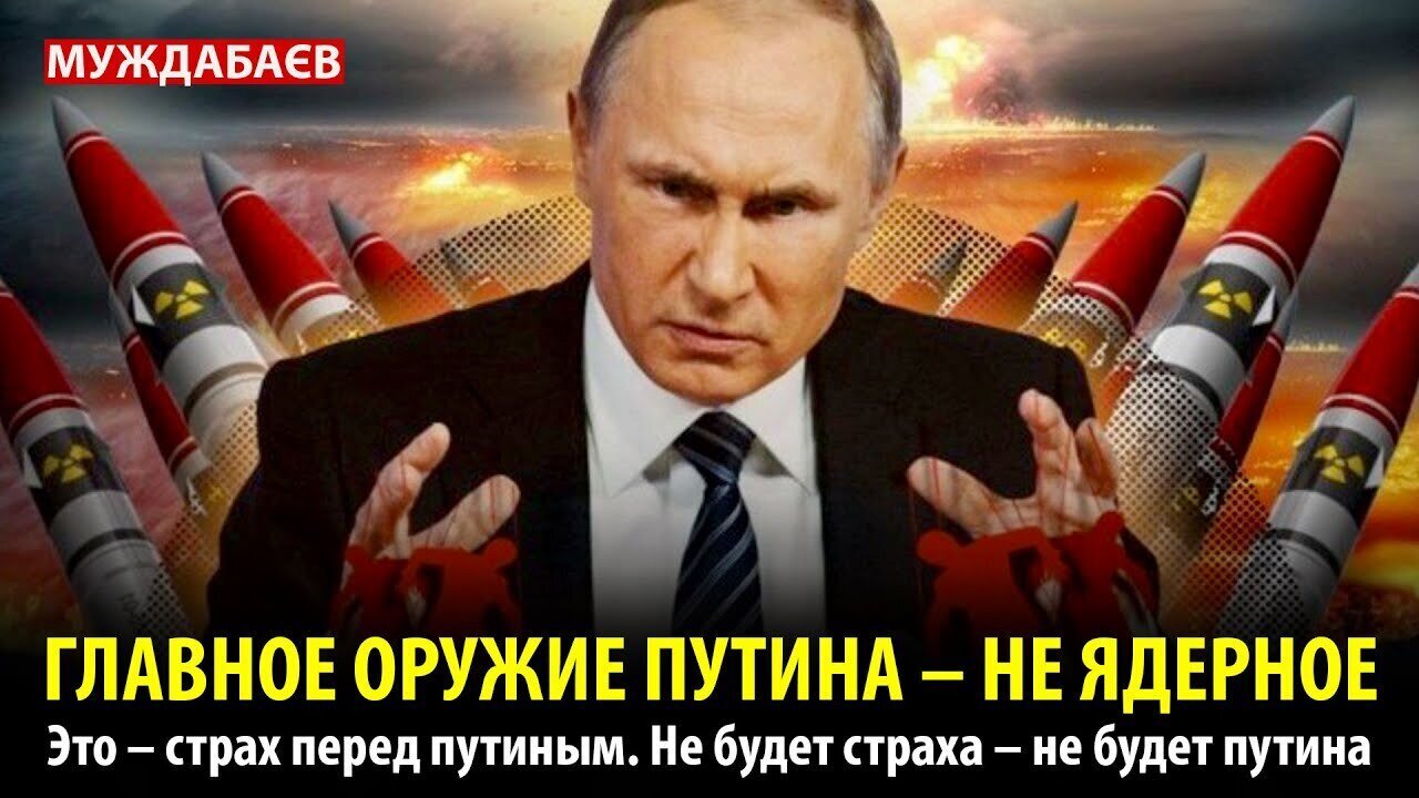 ГЛАВНОЕ ОРУЖИЕ ПУТИНА — НЕ ЯДЕРНОЕ. Это – страх перед путиным. Не будет страха – не будет путина