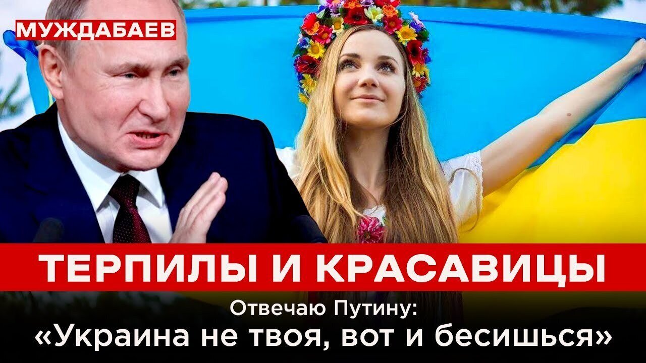 ТЕРПИЛЫ И КРАСАВИЦЫ. Отвечаю Путину: «Украина не твоя, вот и бесишься»