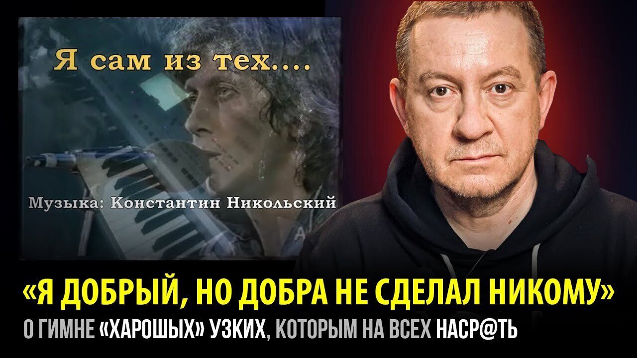 «Я ДОБРЫЙ, НО ДОБРА НЕ СДЕЛАЛ НИКОМУ» О гимне «харошых» узких, которым на всех наср@ть